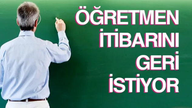 ÖĞRETMEN İTİBARINI GERİ İSTİYOR