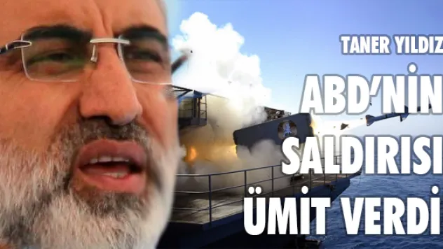 Taner Yıldız: ABD'nin saldırısı ümit verdi!