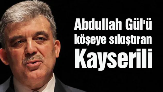 Abdullah Gül'ü köşeye sıkıştıran Kayserili
