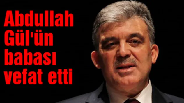 Abdullah Gül'ün babası vefat etti