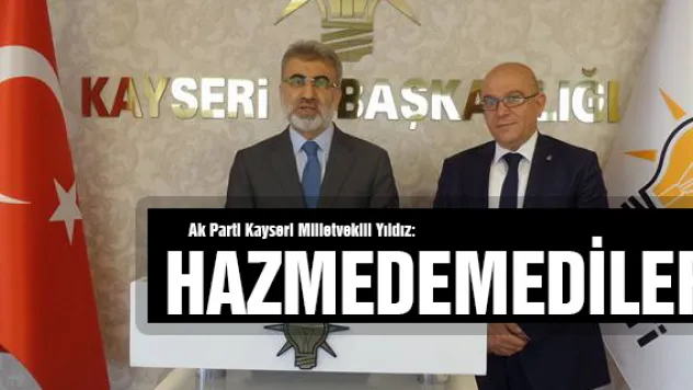 Ak Parti Kayseri Milletvekili Yıldız:  Hazmedemediler