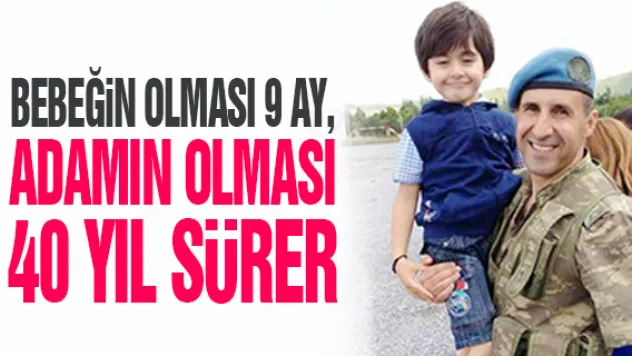 Bebeğin olması 9 ay, adamın olması 40 yıl sürer
