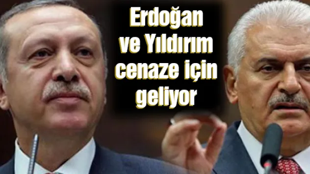 Erdoğan ve Yıldırım cenaze için geliyor