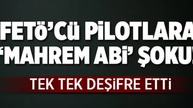 FETÖ'cü pilotlara 'mahrem abi' şoku.