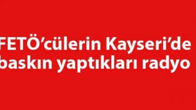 FETÖ'cülerin Kayseri'de baskın yaptıkları radyo