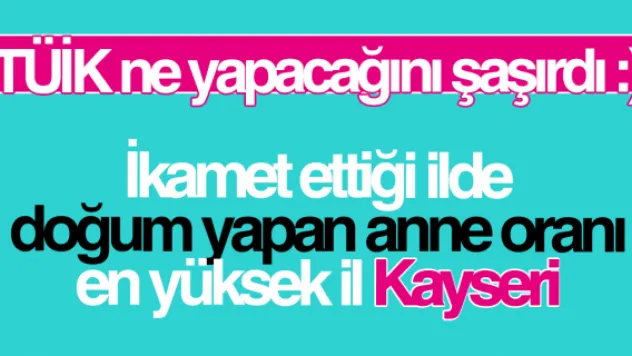 İkamet ettiği ilde doğum yapan anne oranı en yüksek il Kayseri