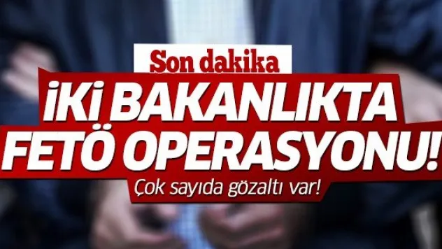 İki bakanlıkta FETÖ operasyonu! Çok sayıda gözaltı var!