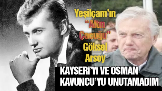 KAYSERİ'Yİ VE OSMAN KAVUNCU'YU UNUTAMADIM