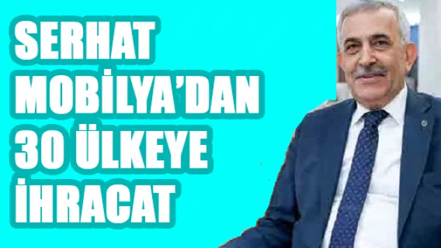 Serhat Mobilya'dan 30 ülkeye ihracat