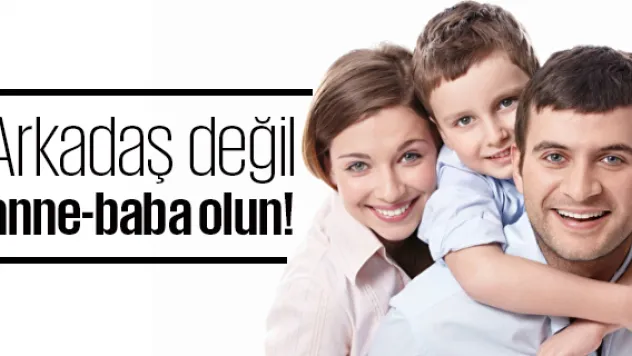 Arkadaş değil anne-baba olun!