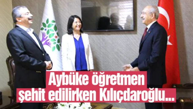 Aybüke öğretmen şehit edilirken Kılıçdaroğlu...