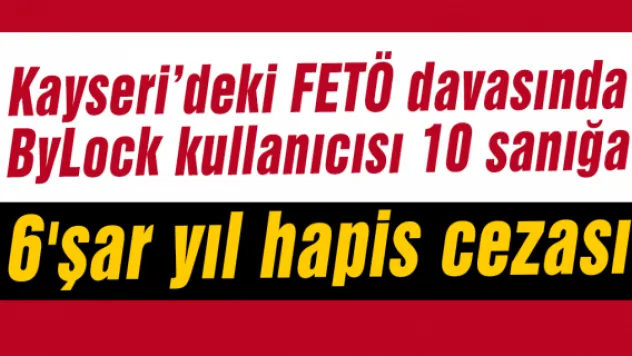 ByLock kullanıcısı 10 sanığa 6'şar yıl hapis