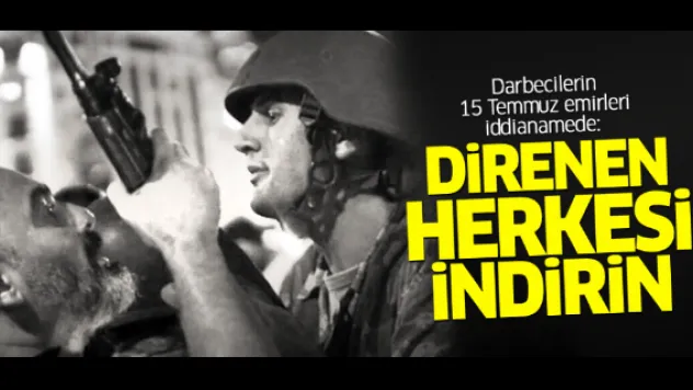 Darbecilerin 15 Temmuz emirleri iddianamede: Direnen herkesi indirin