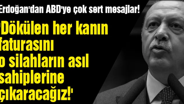 Erdoğan'dan ABD'ye çok sert mesajlar! 'Dökülen her kanın faturasını o silahların asıl sahiplerine çıkaracağız!'