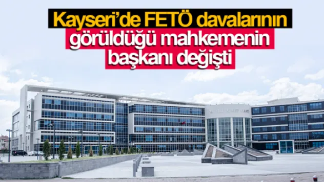 Kayseri'de FETÖ davalarının görüldüğü mahkemenin  başkanı değişti