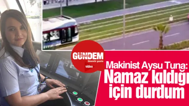 Makinist Aysu Tuna: Namaz kıldığı için durdum
