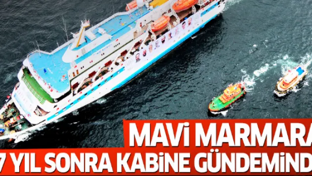 Mavi Marmara 7 yıl sonra Kabine'nin gündeminde
