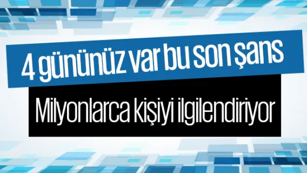 Milyonlarca kişiyi ilgilendiriyor 4 gününüz var bu son şans