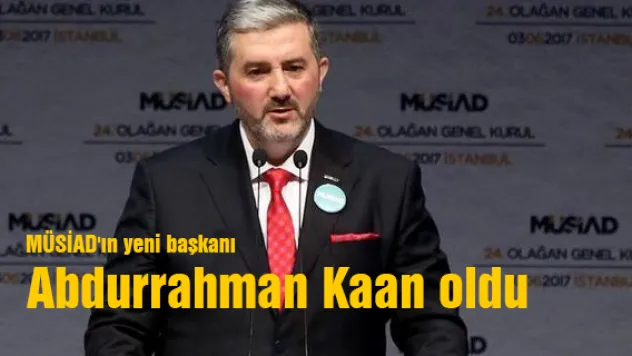 MÜSİAD'ın Yeni Başkanı Abdurrahman Kaan Oldu