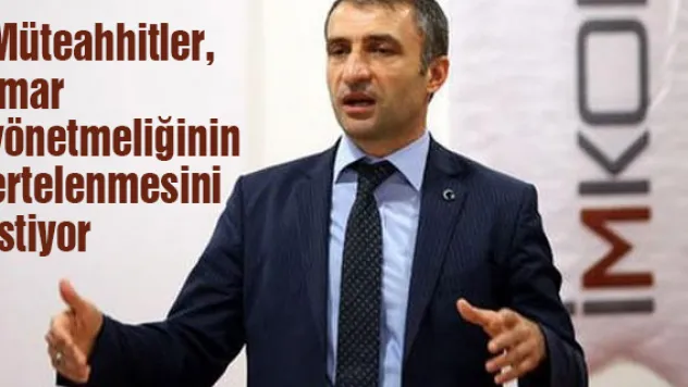 Müteahhitler, imar yönetmeliğinin ertelenmesini istiyor