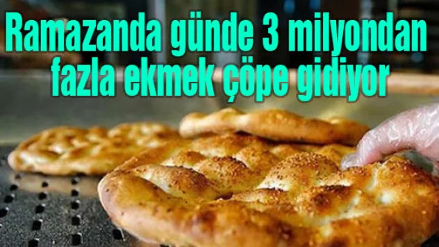 Ramazanda günde 3 milyondan fazla ekmek çöpe gidiyor
