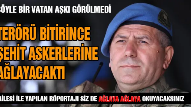 Terörü bitirince şehit askerlerine ağlayacaktı
