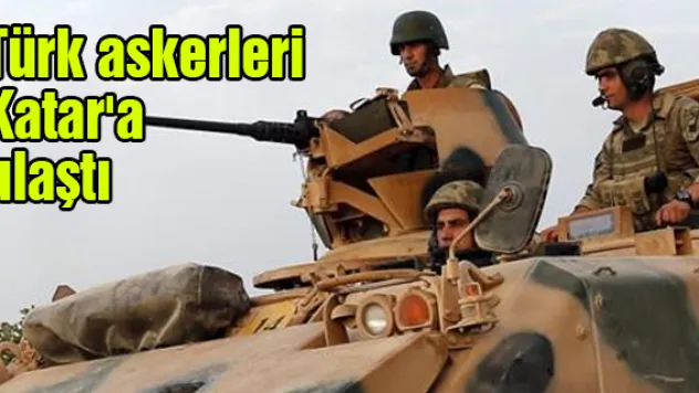 Türk askerleri Katar'a ulaştı