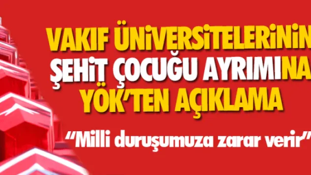 VAKIF ÜNİVERSİTELERİNİN ŞEHİT ÇOCUĞU AYRIMINA YÖK'TEN AÇIKLAMA