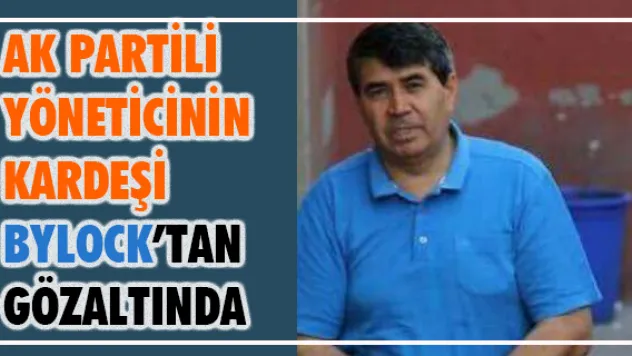 AK Partili yöneticinin kardeşi ByLock'tan gözaltında