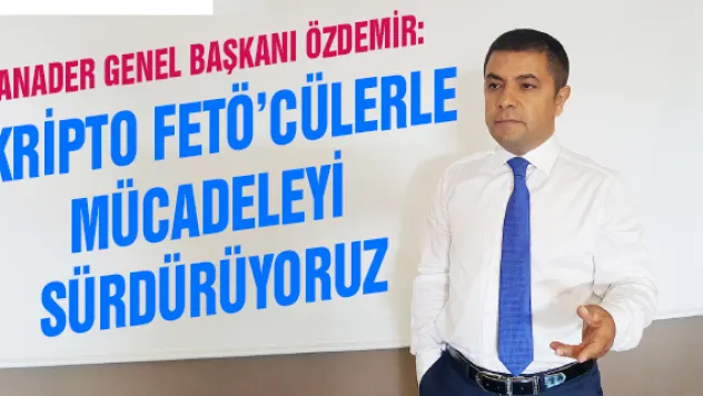 ANADER Genel Başkanı Özdemir:   Kripto FETÖ'cülerle mücadeleyi sürdürüyoruz