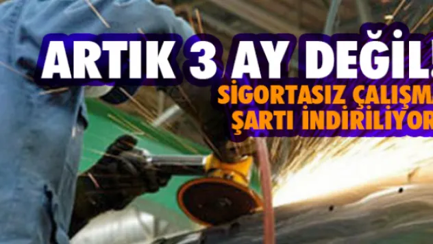Artık 3 ay değil! Sigortasız çalışma şartı indiriliyor!