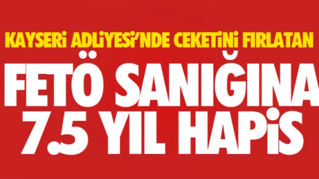 CEKETİNİ FIRLATAN FETÖ SANIĞINA 7.5 YIL HAPİS