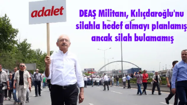 DEAŞ Militanı Kılıçdaroğlu'nu silahla hedef almayı planlamış ancak silah bulamamış
