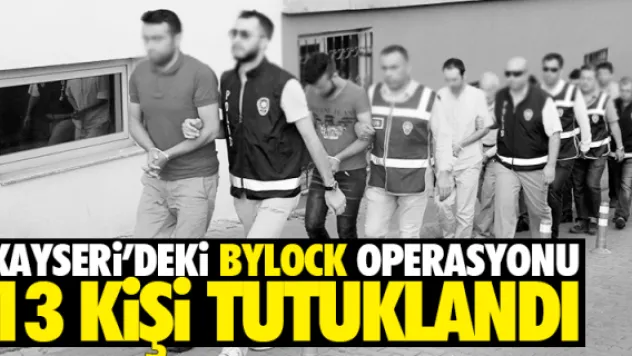 KAYSERİ'DEKİ BYLOCK OPERASYONU 13 KİŞİ TUTUKLANDI