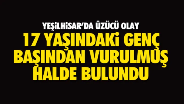 17 YAŞINDAKi GENÇ BAŞINDAN VURULMUŞ  HALDE BULUNDU