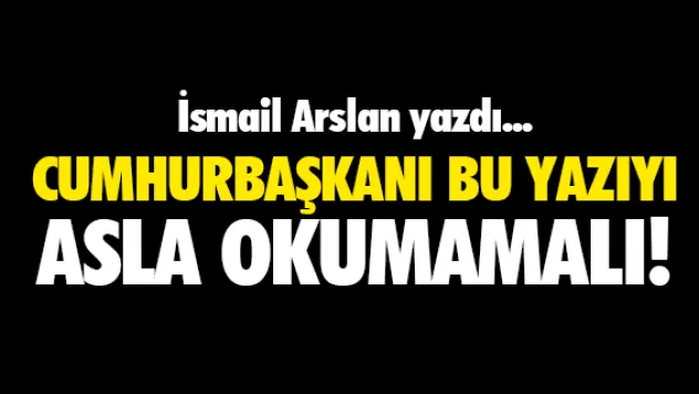 CUMHURBAŞKANI BU YAZIYI ASLA OKUMAMALI!