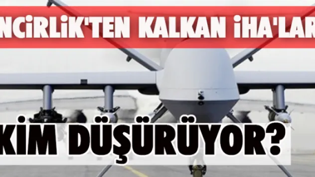 İncirlik'ten kalkan İHA'ları kim düşürüyor?