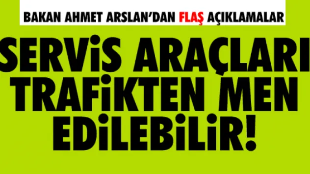 Ahmet Arslan'dan servis araçlarıyla ilgili flaş açıklama