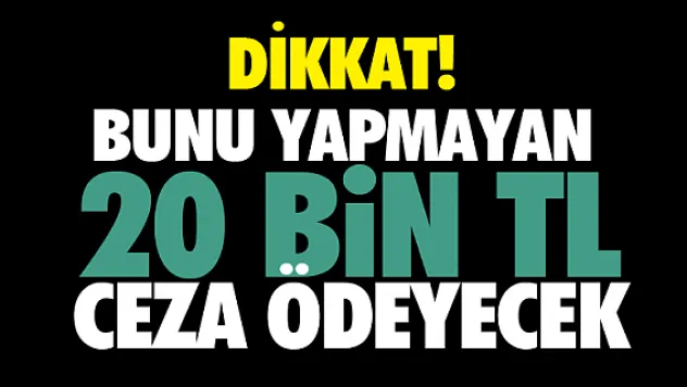 Dikkat! Bunu yapmayan 20 bin TL ceza ödeyecek