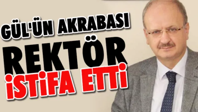 Gül'ün akrabası rektör istifa etti