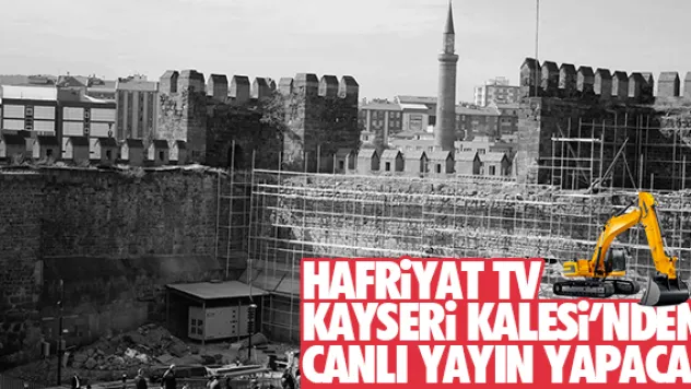 Hafriyat TV, Kayseri Kalesi'nden canlı yayın yapacak