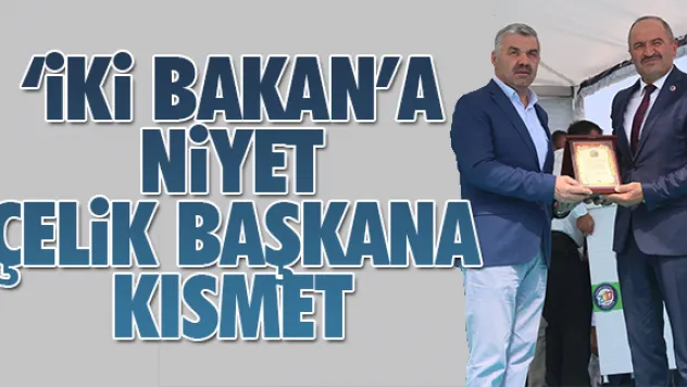 'İki Bakan'a niyet Çelik Başkan'a kısmet