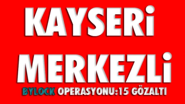 Kayseri merkezli ByLock operasyonu: 15 gözaltı
