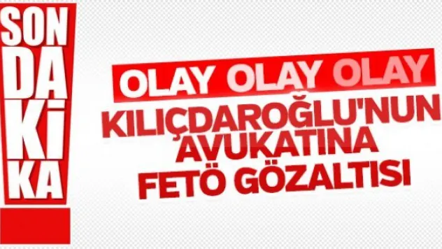 Kılıçdaroğlu'nun avukatı gözaltına alındı