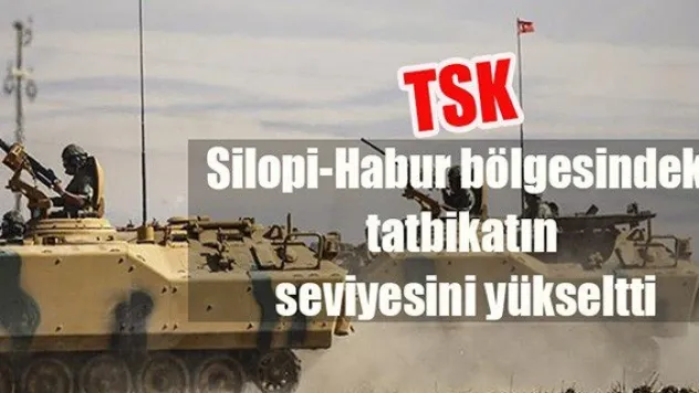 Türk Silahlı Kuvvetleri, Silopi-Habur bölgesindeki tatbikatın seviyesini yükseltti