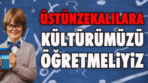 ÜSTÜNZEKALILARA KÜLTÜRÜMÜZÜ ÖĞRETMELİYİZ