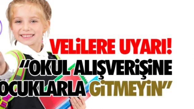 Velilere uyarı!  'Okul alışverişine çocuklarla gitmeyin'