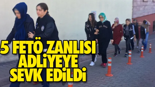 5 FETÖ ZANLISI ADLiYEYE SEVK EDiLDi