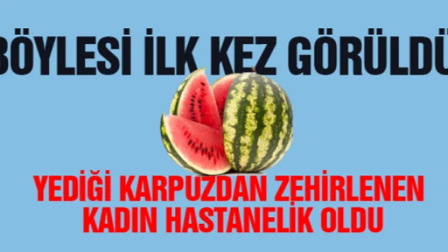 Böylesi ilk kez görüldü! Yediği karpuzdan zehirlenen kadın hastanelik oldu