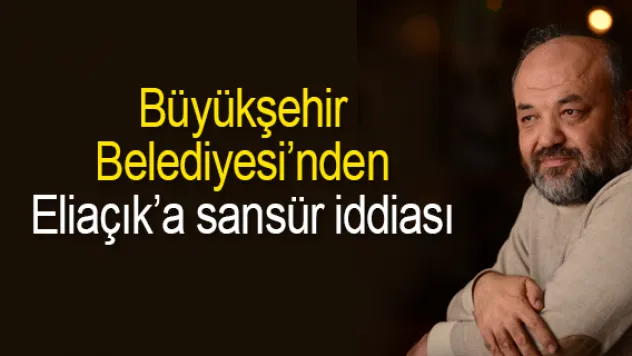 Büyükşehir Belediyesi'nden Eliaçık'a sansür iddiası